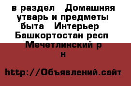  в раздел : Домашняя утварь и предметы быта » Интерьер . Башкортостан респ.,Мечетлинский р-н